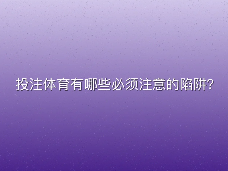 投注体育有哪些必须注意的陷阱？