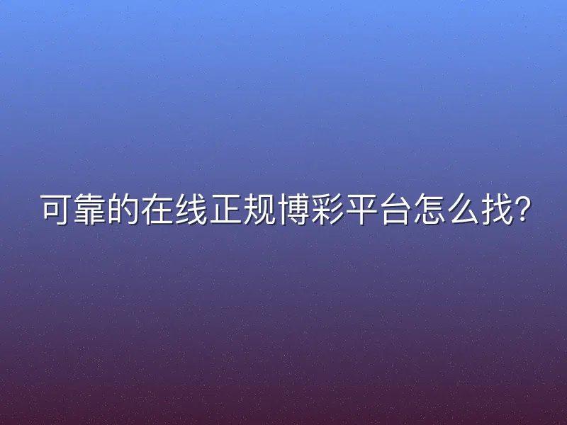 可靠的在线正规博彩平台怎么找？